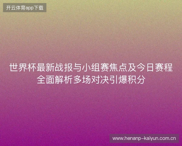 世界杯最新战报与小组赛焦点及今日赛程全面解析多场对决引爆积分