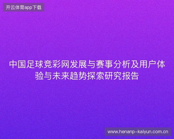 中国足球竞彩网发展与赛事分析及用户体验与未来趋势探索研究报告