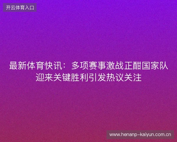 最新体育快讯：多项赛事激战正酣国家队迎来关键胜利引发热议关注